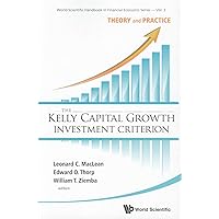 KELLY CAPITAL GROWTH INVESTMENT CRITERION, THE: THEORY AND PRACTICE (World Scientific Handbook in Financial Economics)