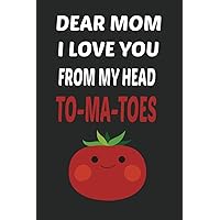 Dear Mom I Love You From My Head To-Ma-Toes : Funny Mothers Day Gifts: Notebook for Mom (Alternative Mothers Day Cards)