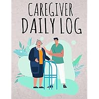 CAREGIVER DAILY LOG BOOK: Daly Personal Caregiver Organizer Log Book
