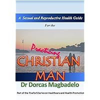 A SEXUAL AND REPRODUCTIVE HEALTH GUIDE FOR THE PRACTICING CHRISTIAN MAN (Fivefor5 series on Healthcare and Health Promotion) A SEXUAL AND REPRODUCTIVE HEALTH GUIDE FOR THE PRACTICING CHRISTIAN MAN (Fivefor5 series on Healthcare and Health Promotion) Kindle