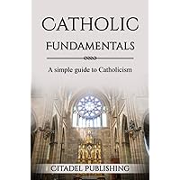 Catholic Fundamentals: A simple guide to Catholicism Catholic Fundamentals: A simple guide to Catholicism Paperback Kindle Hardcover
