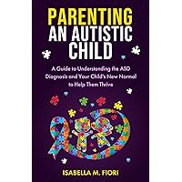 Parenting an Autistic Child: A Guide to Understanding the ASD Diagnosis and Your Child's New Normal to Help Them Thrive Parenting an Autistic Child: A Guide to Understanding the ASD Diagnosis and Your Child's New Normal to Help Them Thrive Paperback Audible Audiobook Kindle Hardcover