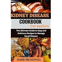 KIDNEY DISEASE COOKBOOK FOR SENIORS: The Utimate Guide to Easy and Delicious Recipes to Manage Renal Disease KIDNEY DISEASE COOKBOOK FOR SENIORS: The Utimate Guide to Easy and Delicious Recipes to Manage Renal Disease Kindle Paperback