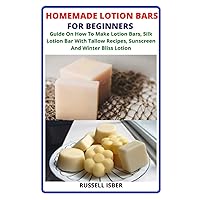 HOMEMADE LOTION BARS FOR BEGINNERS: Guide On How To Make Lotion Bars, Silk Lotion Bar With Tallow Recipes, Sunscreen And Winter Bliss Lotion HOMEMADE LOTION BARS FOR BEGINNERS: Guide On How To Make Lotion Bars, Silk Lotion Bar With Tallow Recipes, Sunscreen And Winter Bliss Lotion Paperback Kindle