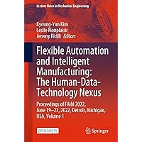 Flexible Automation and Intelligent Manufacturing: The Human-Data-Technology Nexus: Proceedings of FAIM 2022, June 19–23, 2022, Detroit, Michigan, USA (Lecture Notes in Mechanical Engineering) Flexible Automation and Intelligent Manufacturing: The Human-Data-Technology Nexus: Proceedings of FAIM 2022, June 19–23, 2022, Detroit, Michigan, USA (Lecture Notes in Mechanical Engineering) Kindle Paperback