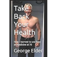 Take Back Your Health: Learn how your diet impacts your health, both good and bad, so that you can then use food as medicine. Take Back Your Health: Learn how your diet impacts your health, both good and bad, so that you can then use food as medicine. Paperback Kindle