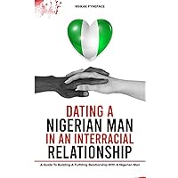 Dating a Nigerian Man in an Interracial Relationship: A Guide to Building a Fulfilling Relationship with a Nigerian Man Dating a Nigerian Man in an Interracial Relationship: A Guide to Building a Fulfilling Relationship with a Nigerian Man Paperback Kindle
