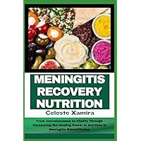 MENINGITIS RECOVERY NUTRITION: From Convalescence to Vitality Through Harnessing the Healing Power of Nutrition in Meningitis Rehabilitation MENINGITIS RECOVERY NUTRITION: From Convalescence to Vitality Through Harnessing the Healing Power of Nutrition in Meningitis Rehabilitation Paperback Kindle
