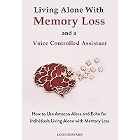 Living Alone With Memory Loss and a Voice Controlled Assistant: Learn to Use Alexa and Echo for Safety Health Issues | Memory Loss Games Exercises ... Rehabilitation Home Care and Aging Health)