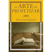 EL ARTE DE PROFETIZAR: Y EL LLAMADO AL MINISTERIO (LAS OBRAS DE WILLIAM PERKINS) (Spanish Edition)