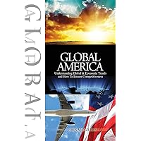 Global America: Understanding Global and Economic Trends and How To Ensure Competitiveness Global America: Understanding Global and Economic Trends and How To Ensure Competitiveness Paperback Kindle
