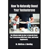 How To Naturally Boost Your Testosterone: The Complete and Ultimate Step-by-Step Guide On How To Naturally Boost and Enhance Your Testosterone, ... With Food, Fruits And Herbal Supplements. How To Naturally Boost Your Testosterone: The Complete and Ultimate Step-by-Step Guide On How To Naturally Boost and Enhance Your Testosterone, ... With Food, Fruits And Herbal Supplements. Paperback Kindle