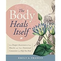 The Body Heals Itself: How Deeper Awareness of Your Muscles and Their Emotional Connection Can Help You Heal The Body Heals Itself: How Deeper Awareness of Your Muscles and Their Emotional Connection Can Help You Heal Paperback Kindle