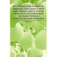 Bacterial and Fungous Diseases, and Insect, Mite and Animal Pests of the Pear with Information on Insecticides, Fungicides and Spraying Bacterial and Fungous Diseases, and Insect, Mite and Animal Pests of the Pear with Information on Insecticides, Fungicides and Spraying Paperback