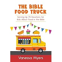 The Bible Food Truck: Serving Up 75 Devotions for Kids About Food in the Bible The Bible Food Truck: Serving Up 75 Devotions for Kids About Food in the Bible Paperback Kindle