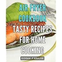 Air Fryer Cookbook: Tasty Recipes for Home Cooking: Savor the Crispiness: Delicious Dishes for Healthy and Quick Meals