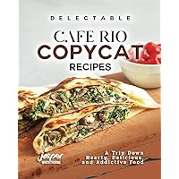 Delectable Cafe Rio Copycat Recipes: A Trip Down Hearty, Delicious, and Addictive Food Delectable Cafe Rio Copycat Recipes: A Trip Down Hearty, Delicious, and Addictive Food Paperback Kindle