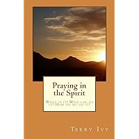 Praying in the Spirit: What is it? Who can do it? How do we do it? Praying in the Spirit: What is it? Who can do it? How do we do it? Paperback Kindle