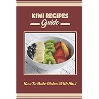 Kiwi Recipes Guide: How To Make Dishes With Kiwi