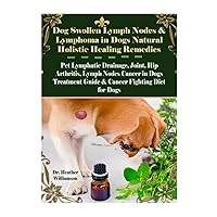 Dog Swollen Lymph Nodes & Lymphoma in Dogs Natural Holistic Healing Remedies: Pet Lymphatic Drainage, Joint, Hip Arthritis, Lymph Nodes Cancer in Dogs Treatment Guide & Cancer Fighting Diet for Dogs Dog Swollen Lymph Nodes & Lymphoma in Dogs Natural Holistic Healing Remedies: Pet Lymphatic Drainage, Joint, Hip Arthritis, Lymph Nodes Cancer in Dogs Treatment Guide & Cancer Fighting Diet for Dogs Paperback Kindle