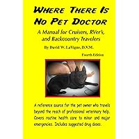 Where There Is No Pet Doctor: A Manual for Cruisers, RVer's, and Backcountry Travelers Where There Is No Pet Doctor: A Manual for Cruisers, RVer's, and Backcountry Travelers Paperback Kindle