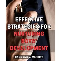 Effective Strategies for Nurturing Boys' Development: Transformative Techniques for Cultivating the Growth of Boys: Uncover Powerful Approaches to Nurture Their Development
