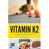 Vitamin K2: A Beginner's 3-Step Quick Start Guide, With an Overview of its Health Benefits