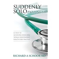Suddenly Solo Enhanced: 12 Steps to Achieving Your Own Totally Independent Health Care Practice Suddenly Solo Enhanced: 12 Steps to Achieving Your Own Totally Independent Health Care Practice Paperback