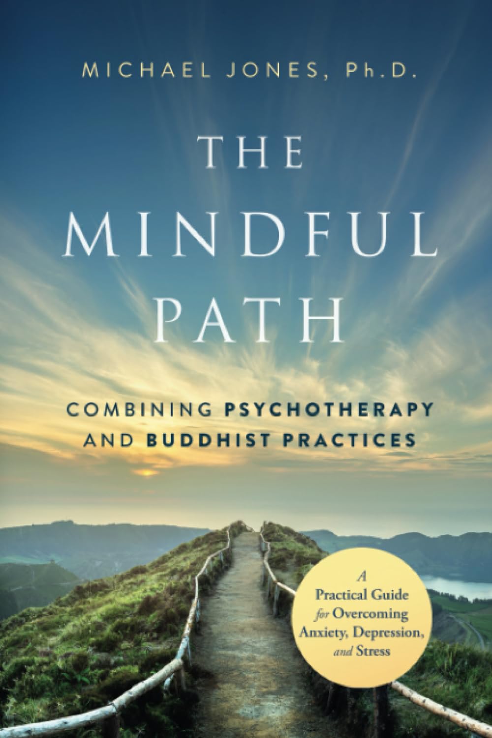 The Mindful Path: Combining Psychotherapy and Buddhist Practices: A Practical Guide for Anxiety, Depression, and Stress