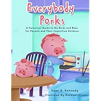 Everybody Porks: A Humorous Guide to the Birds and Bees for Parents and Their Inquisitive Children Everybody Porks: A Humorous Guide to the Birds and Bees for Parents and Their Inquisitive Children Paperback Kindle