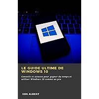 Le guide ultime de Windows 10: Conseils et astuces pour gagner du temps et utiliser Windows 10 comme un pro (French Edition)