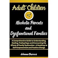 Adult Children of Alcoholic Parents and Dysfunctional Families: A Comprehensive Guide to Understanding, Healing, Finding Hope and Overcoming the Effects of Family Dysfunction Adult Children of Alcoholic Parents and Dysfunctional Families: A Comprehensive Guide to Understanding, Healing, Finding Hope and Overcoming the Effects of Family Dysfunction Paperback Kindle