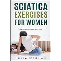 Sciatica Exercises for Women: Step by Step Program on How to Deal with Sciatica Pain, Nerve Pain, Hip Pains, Back Pains, and Other Everyday Pain for Women Sciatica Exercises for Women: Step by Step Program on How to Deal with Sciatica Pain, Nerve Pain, Hip Pains, Back Pains, and Other Everyday Pain for Women Paperback Kindle Hardcover