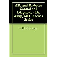 A1C and Diabetes Control and Diagnosis - Dr. Anup, MD Teaches Series (Diabetes Self-help Series by Dr. Anup, MD (USA))