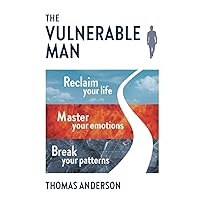 The Vulnerable Man: Break your patterns. Master your emotions. Reclaim your life. The Vulnerable Man: Break your patterns. Master your emotions. Reclaim your life. Paperback Kindle