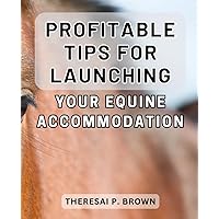 Profitable Tips for Launching Your Equine Accommodation: Secret Strategies for Maximizing Revenue with Your Horse Accommodation Business