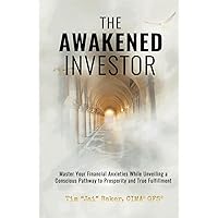 The Awakened Investor: Master Your Financial Anxieties While Unveiling a Conscious Pathway to Prosperity and True Fulfillment