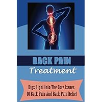 Back Pain Treatment: Digs Right Into The Core Issues Of Back Pain And Back Pain Relief