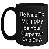 Carpenter Be Nice To Me I May Be Your Carpenter One Day Funny Black Coffee Mug Gifts for Father's Day Unique Gift for Carpenters from Son Daughter Wife Husband