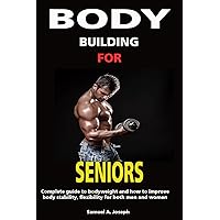 BODYBUILDING FOR SENIORS : Complete guide to bodyweight and how to improve body stability, flexibility for seniors men