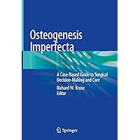 Osteogenesis Imperfecta: A Case-Based Guide to Surgical Decision-Making and Care Osteogenesis Imperfecta: A Case-Based Guide to Surgical Decision-Making and Care Kindle Hardcover Paperback