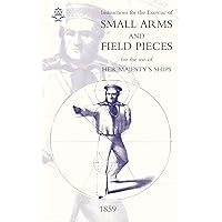 Instructions for the Exercise of Small Arms, Field Pieces, etc. For the Use of Her Majesty?s Ships Instructions for the Exercise of Small Arms, Field Pieces, etc. For the Use of Her Majesty?s Ships Paperback Hardcover