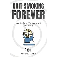 Quit Smoking Forever: How to Beat Tobacco with Hypnosis (Hypnotic Healing Book 30) Quit Smoking Forever: How to Beat Tobacco with Hypnosis (Hypnotic Healing Book 30) Kindle Paperback
