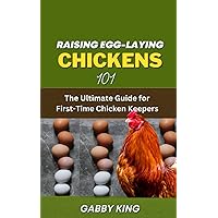 Raising Egg-laying Chickens 101: The Ultimate Guide for First-Time Chicken Keepers Raising Egg-laying Chickens 101: The Ultimate Guide for First-Time Chicken Keepers Paperback Kindle Hardcover
