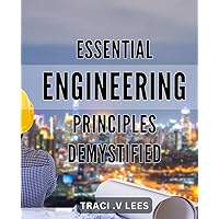 Essential Engineering Principles Demystified: Unlock the Secrets of Engineering with Easy-to-Understand Essentials for a Successful Career.