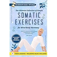 The Ultimate Collection of Simple Somatic Exercises for Mind-Body Harmony: Enhance Your Mental and Physical Well-Being and Alleviate Emotional Strain in Less Than 28 Days