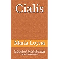 Cialis: The Ultimate Guide On How To Use Cialis Correctly For Optimal Result, Treat Erectile Dysfunction And Improve Sexual Performance