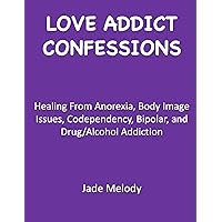 Love Addict Confessions: Healing From Anorexia, Body Image Issues, Codependency, Bipolar, and Drug/Alcohol Addiction Love Addict Confessions: Healing From Anorexia, Body Image Issues, Codependency, Bipolar, and Drug/Alcohol Addiction Kindle Paperback