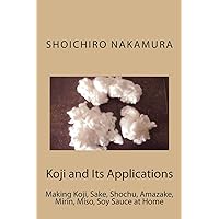Koji and Its Applications: Making Koji, Sake, Shochu, Amazake, Mirin, Miso, Soy Sauce at Home