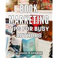 Book Marketing Tips For Busy Authors: Effective Strategies for Promoting Your Book and Gifting It to Time-Strapped Writers